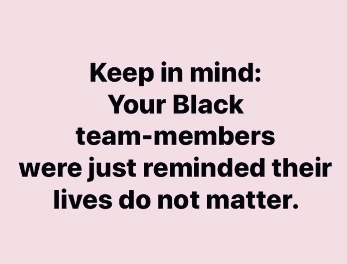 Keep in mind: Your Black team-members were just reminded their lives do not matter.